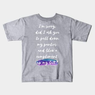 I'm sorry, did I ask you tu pull down my panties and blow a compliment up my butt? Kids T-Shirt